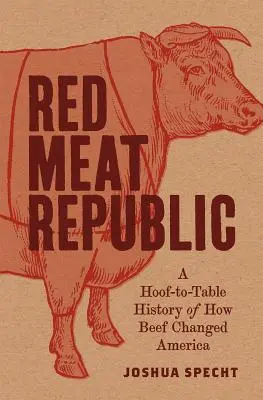 Die Republik des roten Fleisches: Wie Rindfleisch Amerika veränderte - eine Geschichte vom Hof bis zum Tisch - Red Meat Republic: A Hoof-To-Table History of How Beef Changed America