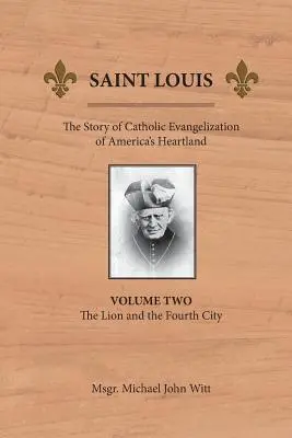 St. Louis: Die Geschichte der katholischen Evangelisierung von Amerikas Kernland: Band 2: Der Löwe und die vierte Stadt - Saint Louis: The Story of Catholic Evangelization of America's Heartland: Vol 2: The Lion and the Fourth City