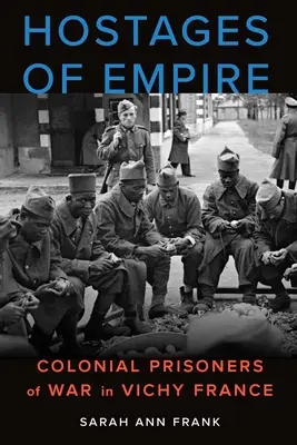 Geiseln des Empire: Koloniale Kriegsgefangene in Vichy-Frankreich - Hostages of Empire: Colonial Prisoners of War in Vichy France