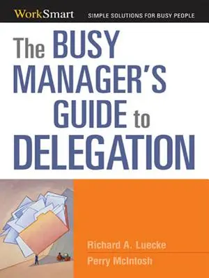 Der Leitfaden für vielbeschäftigte Manager zum Delegieren - The Busy Manager's Guide to Delegation