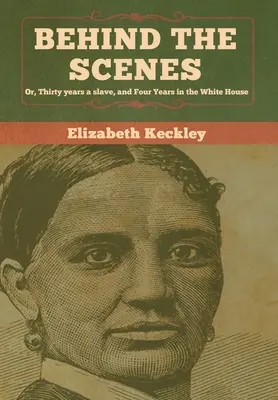 Hinter den Kulissen: Oder: Dreißig Jahre Sklave und vier Jahre im Weißen Haus - Behind the Scenes: Or, Thirty years a slave, and Four Years in the White House