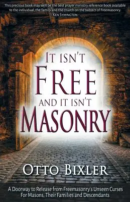 Es ist nicht frei und es ist nicht Freimaurerei: Ein Tor zur Befreiung von den unsichtbaren Flüchen der Freimaurerei für Freimaurer, ihre Familien und Nachkommen - It Isn't Free and It Isn't Masonry: A Doorway to Release from Freemasonry's Unseen Curses for Masons, Their Families and Descendants