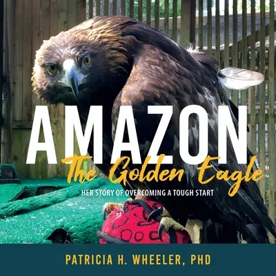 Amazon, der Steinadler: Ihre Geschichte von der Überwindung eines schwierigen Starts - Amazon, the Golden Eagle: Her Story of Overcoming a Tough Start