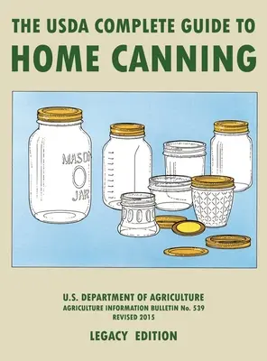 The USDA Complete Guide To Home Canning (Legacy Edition): The USDA's Handbook For Preserving, Pickling, And Fermenting Vegetables, Fruits, and Meats -