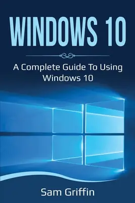 Windows 10: Ein vollständiger Leitfaden zur Verwendung von Windows 10 - Windows 10: A Complete Guide to Using Windows 10