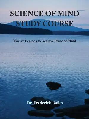 Studienkurs Wissenschaft des Geistes: Zwölf Lektionen zum Erreichen von Seelenfrieden - Science of Mind Study Course: Twelve Lessons to Achieve Peace of Mind