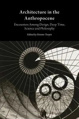 Architektur im Anthropozän: Begegnungen zwischen Design, Deep Time, Wissenschaft und Philosophie - Architecture in the Anthropocene: Encounters Among Design, Deep Time, Science and Philosophy