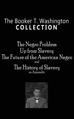 Booker T. Washington Sammlung: Das Negerproblem, Weg aus der Sklaverei, die Zukunft des amerikanischen Negers, die Geschichte der Sklaverei - Booker T. Washington Collection: The Negro Problem, Up from Slavery, the Future of the American Negro, the History of Slavery