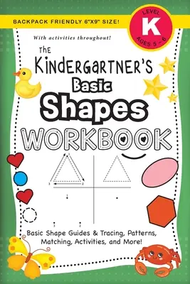 The Kindergartner's Basic Shapes Workbook: (Ages 5-6) Basic Shape Guides and Tracing, Patterns, Matching, Activities, and More! (Rucksackfreundliches 6x9 - The Kindergartner's Basic Shapes Workbook: (Ages 5-6) Basic Shape Guides and Tracing, Patterns, Matching, Activities, and More! (Backpack Friendly 6x9