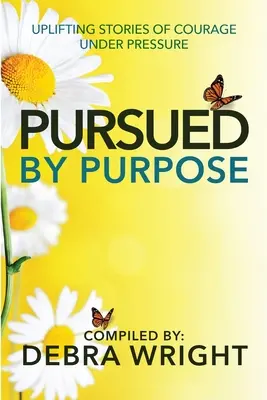 Verfolgt vom Ziel Ermutigende Geschichten über Mut unter Druck - Pursued By Purpose Uplifting Stories of Courage Under Pressure