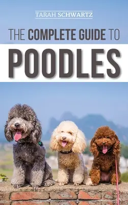 Der vollständige Leitfaden für Pudel: Standard, Miniatur oder Toy - Erfahren Sie alles, was Sie wissen müssen, um Ihren Pudel erfolgreich vom Welpen bis ins hohe Alter zu erziehen - The Complete Guide to Poodles: Standard, Miniature, or Toy - Learn Everything You Need to Know to Successfully Raise Your Poodle From Puppy to Old Ag