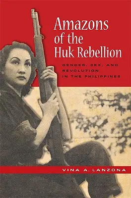 Die Amazonen der Huk-Rebellion: Geschlecht, Sex und Revolution auf den Philippinen - Amazons of the Huk Rebellion: Gender, Sex, and Revolution in the Philippines
