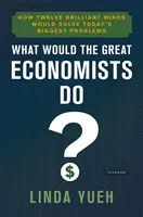 Was würden die großen Ökonomen tun? Wie zwölf brillante Köpfe die größten Probleme von heute lösen würden - What Would the Great Economists Do?: How Twelve Brilliant Minds Would Solve Today's Biggest Problems