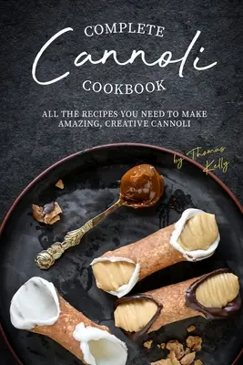 Vollständiges Cannoli-Kochbuch: Alle Rezepte, die Sie brauchen, um erstaunliche, kreative Cannoli zu machen - Complete Cannoli Cookbook: All the Recipes You Need to Make Amazing, Creative Cannoli