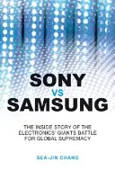 Sony vs. Samsung: Die Insider-Geschichte des Kampfes der Elektronikgiganten um die globale Vorherrschaft - Sony Vs Samsung: The Inside Story of the Electronics Giants' Battle for Global Supremacy