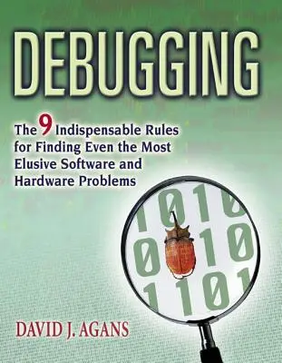 Fehlersuche: Die 9 unverzichtbaren Regeln, um selbst die schwer fassbaren Software- und Hardwareprobleme zu finden - Debugging: The 9 Indispensable Rules for Finding Even the Most Elusive Software and Hardware Problems