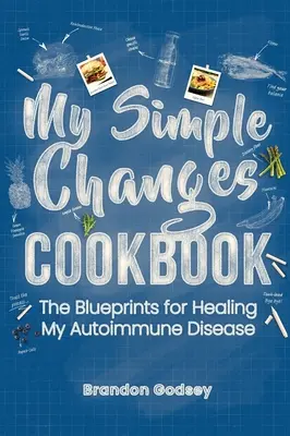 Mein Kochbuch für einfache Änderungen: Die Blaupausen zur Heilung meiner Autoimmunkrankheit - My Simple Changes Cookbook: The Blueprints for Healing My Autoimmune Disease