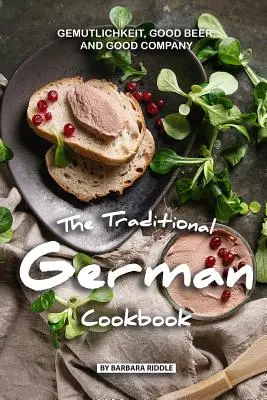Das traditionelle deutsche Kochbuch: Gemütlichkeit, gutes Bier und gute Gesellschaft - The Traditional German Cookbook: Gemutlichkeit, Good Beer, and Good Company