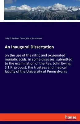 Inaugural-Dissertation: über den Gebrauch der Salpetersäure und der oxigenirten Muriatsäure bei einigen Krankheiten: zur Prüfung durch den Rev. Joh. - An Inaugural Dissertation: on the use of the nitric and oxigenated muriatic acids, in some diseases: submitted to the examination of the Rev. Joh