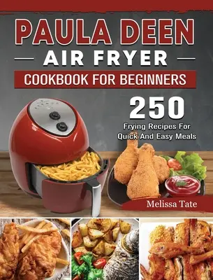 Paula Deen Air Fryer Kochbuch für Einsteiger: 250 Frittierrezepte für schnelle und einfache Mahlzeiten - Paula Deen Air Fryer Cookbook For Beginners: 250 Frying Recipes For Quick And Easy Meals
