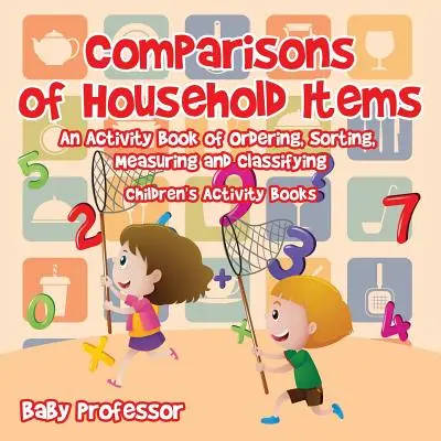 Vergleiche von Haushaltsgegenständen - Ein Activity Book zum Ordnen, Sortieren, Messen und Klassifizieren - Activity Books für Kinder - Comparisons of Household Items - An Activity Book of Ordering, Sorting, Measuring and Classifying - Children's Activity Books