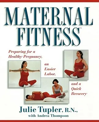 Mütterliche Fitness: Vorbereitungen für eine gesunde Schwangerschaft, leichtere Wehen und eine schnelle Genesung - Maternal Fitness: Preparing for a Healthy Pregnancy, an Easier Labor, and a Quick Recovery