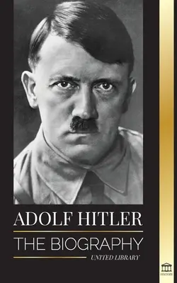 Adolf Hitler: Die Biographie - Leben und Tod, Nazideutschland und der Aufstieg und Fall des Dritten Reiches - Adolf Hitler: The biography - Life and Death, Nazi Germany, and the Rise and Fall of the Third Reich