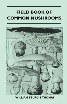 Field Book of Common Mushrooms - With a Key to Identification of the Gilled Mushroom and Directions for Cooking Those That Are Edible