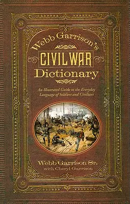 Webb Garrisons Wörterbuch des Bürgerkriegs: Ein illustrierter Leitfaden für die Alltagssprache von Soldaten und Zivilisten - Webb Garrison's Civil War Dictionary: An Illustrated Guide to the Everyday Language of Soldiers and Civilians