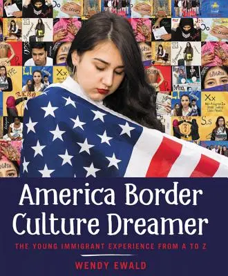 America Border Culture Dreamer: Die Erfahrung junger Einwanderer von A bis Z - America Border Culture Dreamer: The Young Immigrant Experience from A to Z