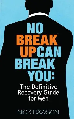 Keine Trennung kann dich brechen: Der endgültige Genesungsratgeber für Männer - No Breakup Can Break You: The Definitive Recovery Guide for Men