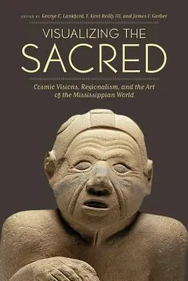 Das Heilige visualisieren: Kosmische Visionen, Regionalismus und die Kunst der Mississippi-Welt - Visualizing the Sacred: Cosmic Visions, Regionalism, and the Art of the Mississippian World