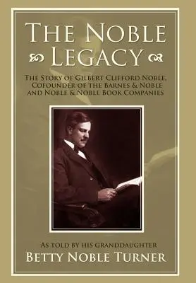 Das Noble Vermächtnis: Die Geschichte von Gilbert Clifford Noble, dem Mitbegründer der Buchhandlungen Barnes & Noble und Noble & Noble - The Noble Legacy: The Story of Gilbert Clifford Noble, Cofounder of the Barnes & Noble and Noble & Noble Book Companies