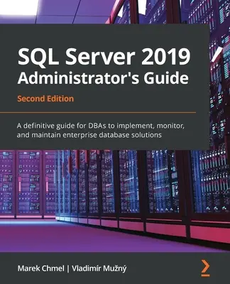 SQL Server 2019 Administrator's Guide, Zweite Ausgabe: Ein definitiver Leitfaden für DBAs zur Implementierung, Überwachung und Wartung von Unternehmensdatenbanklösungen - SQL Server 2019 Administrator's Guide, Second Edition: A definitive guide for DBAs to implement, monitor, and maintain enterprise database solutions