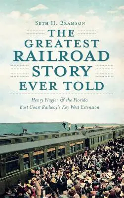 Die größte Eisenbahngeschichte aller Zeiten: Henry Flagler und die Key West Extension der Florida East Coast Railway - The Greatest Railroad Story Ever Told: Henry Flagler & the Florida East Coast Railway's Key West Extension