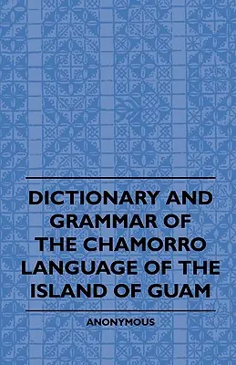 Wörterbuch und Grammatik der Chamorro-Sprache auf der Insel Guam - Dictionary And Grammer Of The Chamorro Language Of The Island Of Guam