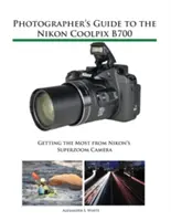 Leitfaden für Fotografen zur Nikon Coolpix B700: Das Beste aus der Superzoom-Kamera von Nikon herausholen - Photographer's Guide to the Nikon Coolpix B700: Getting the Most from Nikon's Superzoom Camera