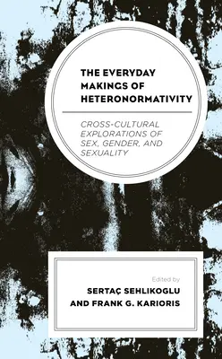 Die alltäglichen Formen der Heteronormativität: Interkulturelle Erkundungen von Geschlecht, Gender und Sexualität - The Everyday Makings of Heteronormativity: Cross-Cultural Explorations of Sex, Gender, and Sexuality