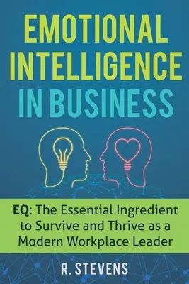 Emotionale Intelligenz im Geschäftsleben: EQ: Die essentielle Zutat, um als moderne Führungskraft am Arbeitsplatz zu überleben und zu gedeihen - Emotional Intelligence in Business: EQ: The Essential Ingredient to Survive and Thrive as a Modern Workplace Leader