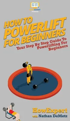 Wie man Kraftdreikampf für Anfänger: Ihr Schritt-für-Schritt-Leitfaden für Powerlifting für Anfänger - How To Powerlift For Beginners: Your Step By Step Guide To Powerlifting For Beginners