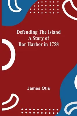 Die Verteidigung der Insel Eine Geschichte von Bar Harbor im Jahre 1758 - Defending The Island A Story Of Bar Harbor In 1758