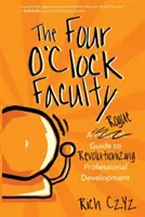 Die Vier-Uhr-Fakultät: Ein schurkischer Leitfaden zur Revolutionierung der beruflichen Entwicklung - The Four O'Clock Faculty: A Rogue Guide to Revolutionizing Professional Development