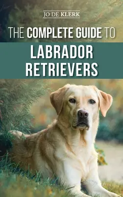 Der vollständige Leitfaden für Labrador Retriever: Auswahl, Aufzucht, Training, Fütterung und Liebe für Ihren neuen Labrador vom Welpen bis ins hohe Alter - The Complete Guide to Labrador Retrievers: Selecting, Raising, Training, Feeding, and Loving Your New Lab from Puppy to Old-Age