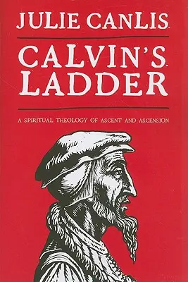 Calvins Leiter: Eine spirituelle Theologie des Aufstiegs und der Himmelfahrt - Calvin's Ladder: A Spiritual Theology of Ascent and Ascension