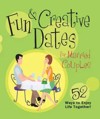 Lustige und kreative Verabredungen für Ehepaare: 52 Wege, das Leben gemeinsam zu genießen - Fun & Creative Dates for Married Couples: 52 Ways to Enjoy Life Together