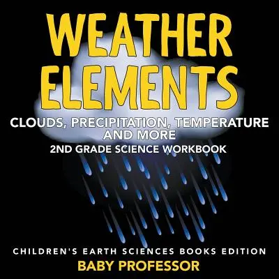 Wetterelemente (Wolken, Niederschlag, Temperatur und mehr): 2nd Grade Science Workbook - Geowissenschaftliche Kinderbücher Edition - Weather Elements (Clouds, Precipitation, Temperature and More): 2nd Grade Science Workbook - Children's Earth Sciences Books Edition