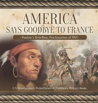 Amerika verabschiedet sich von Frankreich: Pontiacs Rebellion, Proklamation von 1763 Amerikanische Revolutionszeit Klasse 4 Kinderbücher zum Thema Militär - America Says Goodbye to France: Pontiac's Rebellion, Proclamation of 1763 U.S. Revolutionary Period Grade 4 Children's Military Books