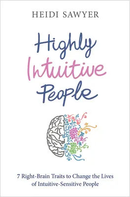 Hochintuitive Menschen: 7 Eigenschaften der rechten Gehirnhälfte, die das Leben von intuitiv-sensiblen Menschen verändern - Highly Intuitive People: 7 Right-Brain Traits to Change the Lives of Intuitive-Sensitive People