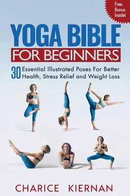 Yoga-Bibel für Anfänger: 30 illustrierte Grundübungen für bessere Gesundheit, Stressabbau und Gewichtsreduktion - Yoga Bible For Beginners: 30 Essential Illustrated Poses For Better Health, Stress Relief and Weight Loss