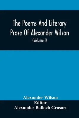 Die Gedichte und literarische Prosa von Alexander Wilson, dem amerikanischen Ornithologen. Zum ersten Mal vollständig gesammelt und verglichen mit dem Original und Ea - The Poems And Literary Prose Of Alexander Wilson, The American Ornithologist. For The First Time Fully Collected And Compared With The Original And Ea